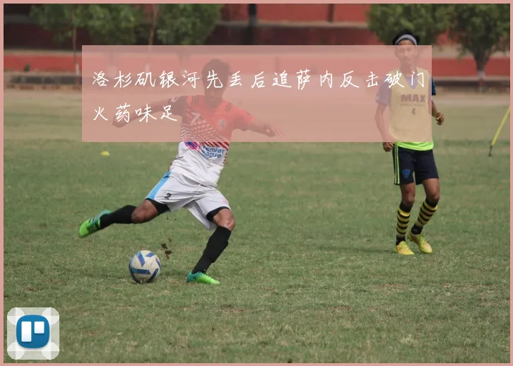洛杉矶银河先丢后追萨内反击破门火药味足