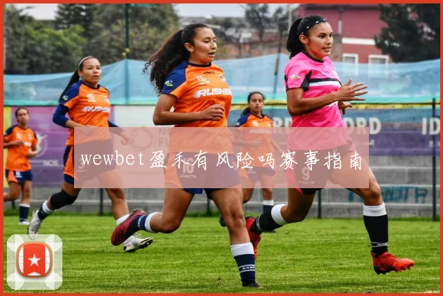 wewbet盈禾有风险吗赛事指南