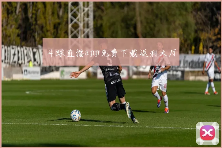斗球直播app免费下载返利大厅