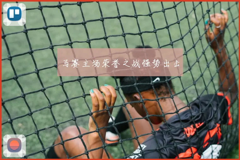 马赛主场荣誉之战强势出击