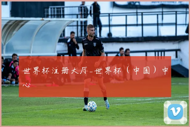 世界杯注册大厅_世界杯（中国）中心