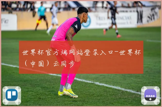 世界杯官方端网站登录入口-世界杯（中国）云同步