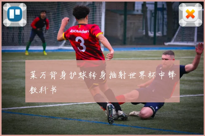 莱万背身护球转身抽射世界杯中锋教科书