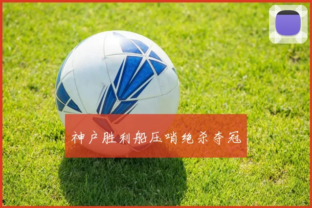 神户胜利船压哨绝杀夺冠