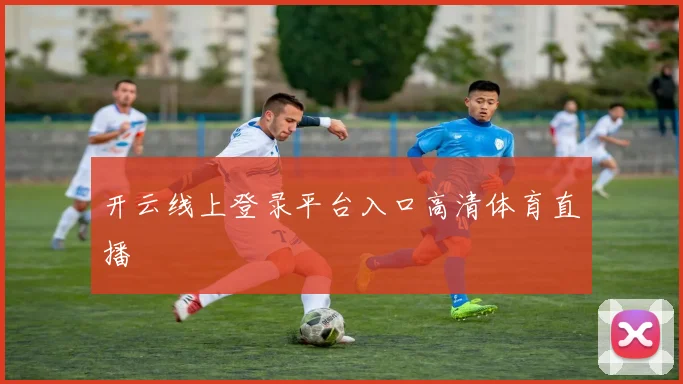 开云线上登录平台入口高清体育直播
