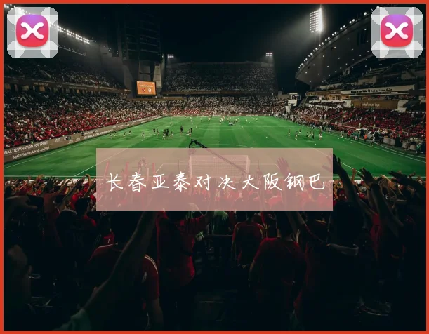 长春亚泰对决大阪钢巴