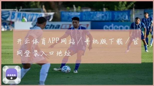 开云体育APP网站／手机版下载／官网登录入口地址