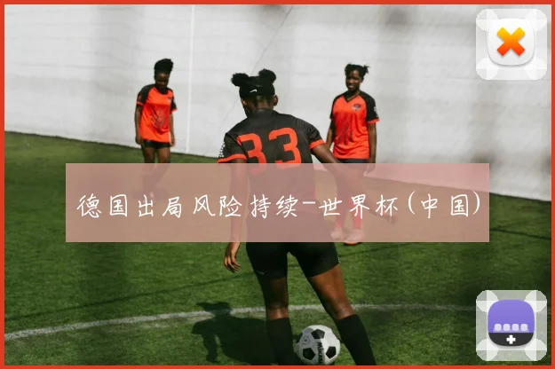 德国出局风险持续-世界杯(中国)