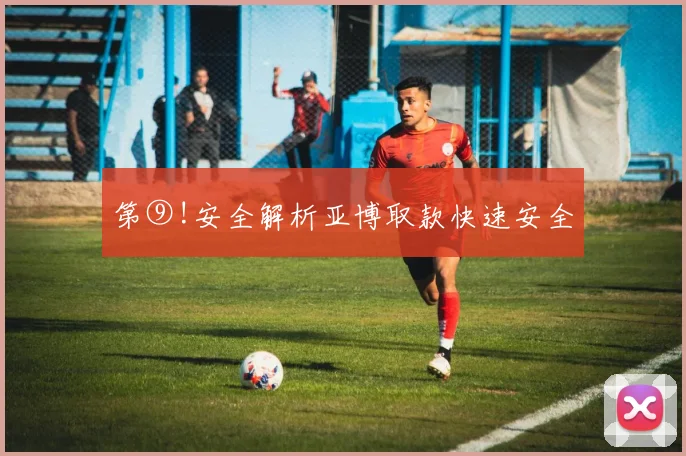 第⑨!安全解析亚博取款快速安全