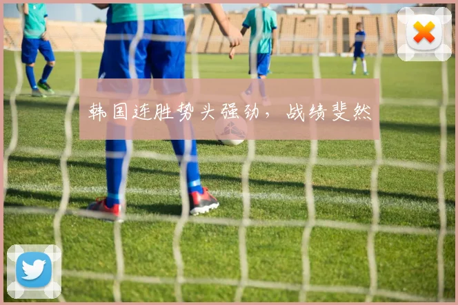 韩国连胜势头强劲，战绩斐然