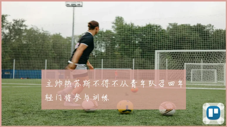 主帅热苏斯不得不从青年队召回年轻门将参与训练