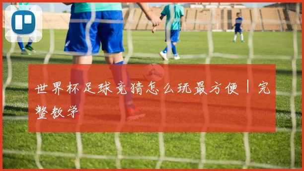 世界杯足球竞猜怎么玩最方便｜完整教学