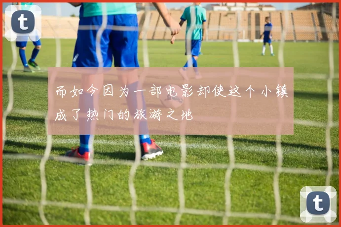 而如今因为一部电影却使这个小镇成了热门的旅游之地