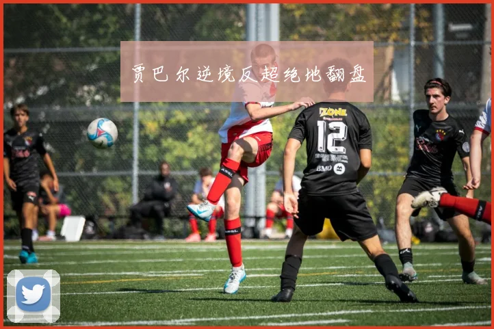 贾巴尔逆境反超绝地翻盘