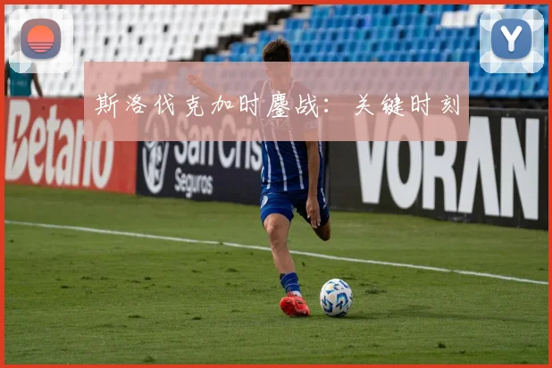 斯洛伐克加时鏖战：关键时刻