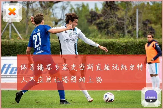 体育播客专家史密斯直接说凯尔特人不应该让塔图姆上场