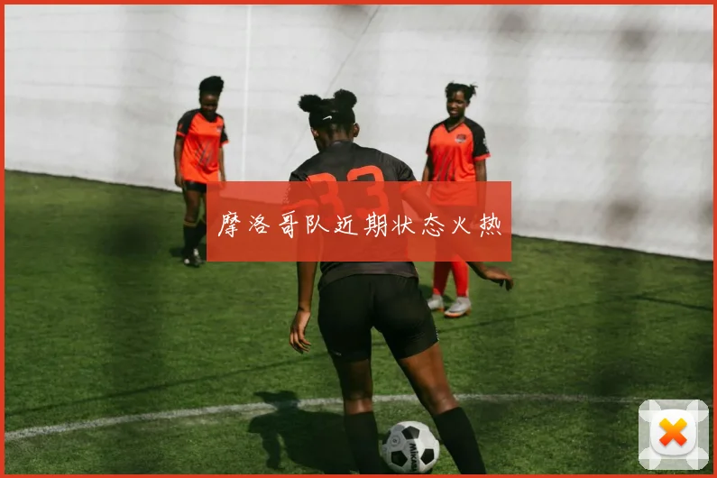 摩洛哥队近期状态火热