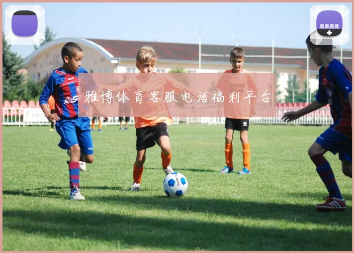 雅博体育客服电话福利平台