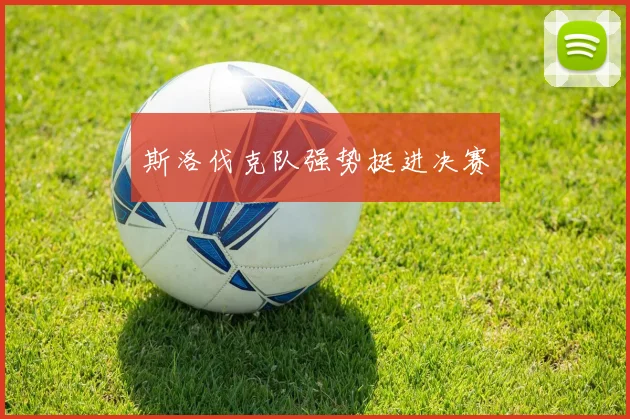 斯洛伐克队强势挺进决赛