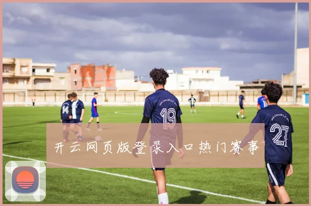开云网页版登录入口热门赛事