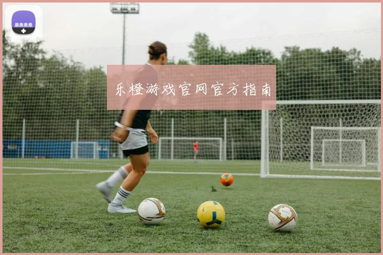 乐橙游戏官网官方指南