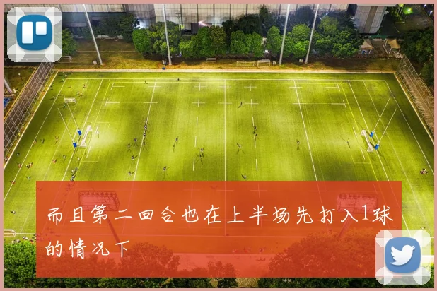 而且第二回合也在上半场先打入1球的情况下