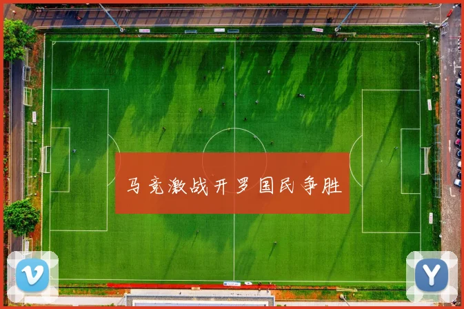 马竞激战开罗国民争胜