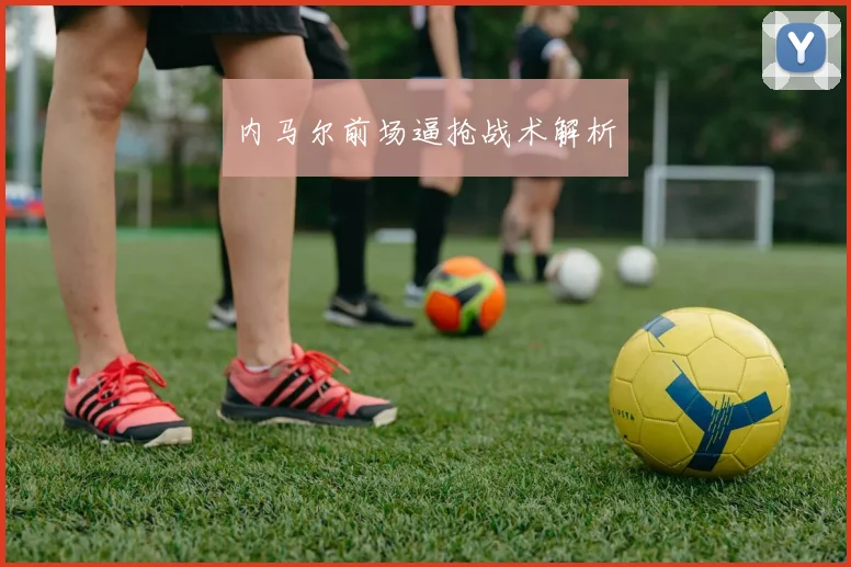 内马尔前场逼抢战术解析