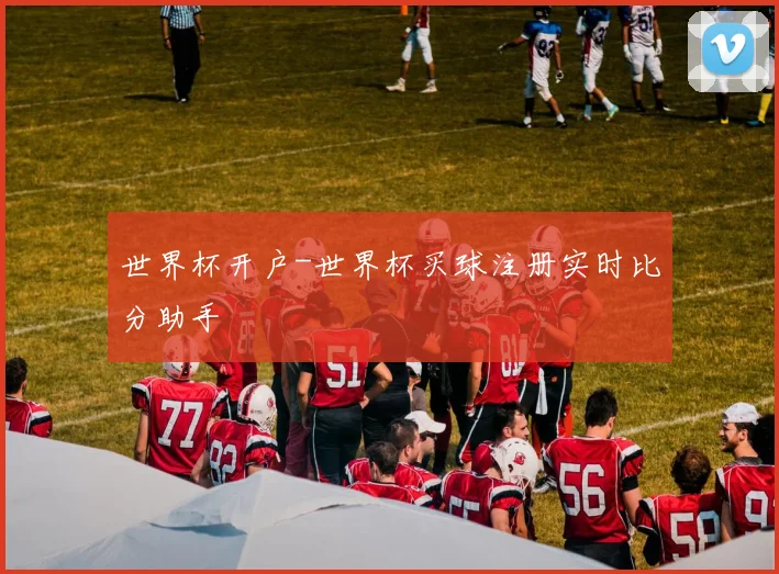 世界杯开户-世界杯买球注册实时比分助手