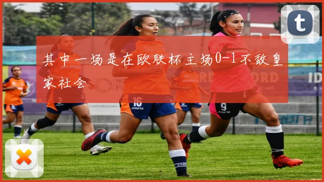其中一场是在欧联杯主场0-1不敌皇家社会