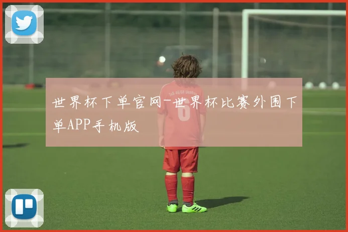 世界杯下单官网-世界杯比赛外围下单APP手机版