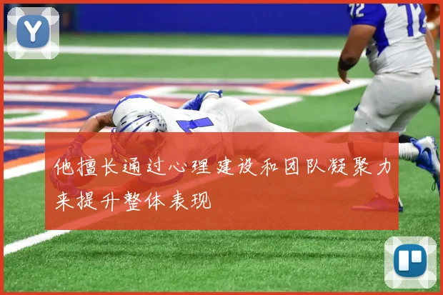 他擅长通过心理建设和团队凝聚力来提升整体表现