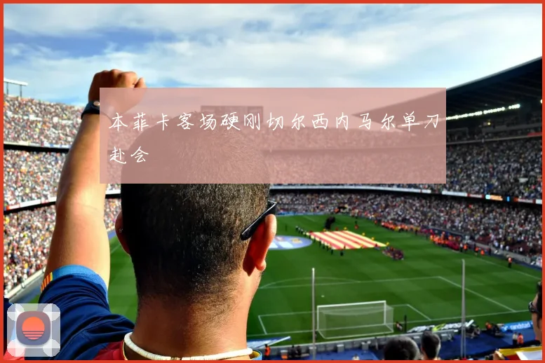 本菲卡客场硬刚切尔西内马尔单刀赴会