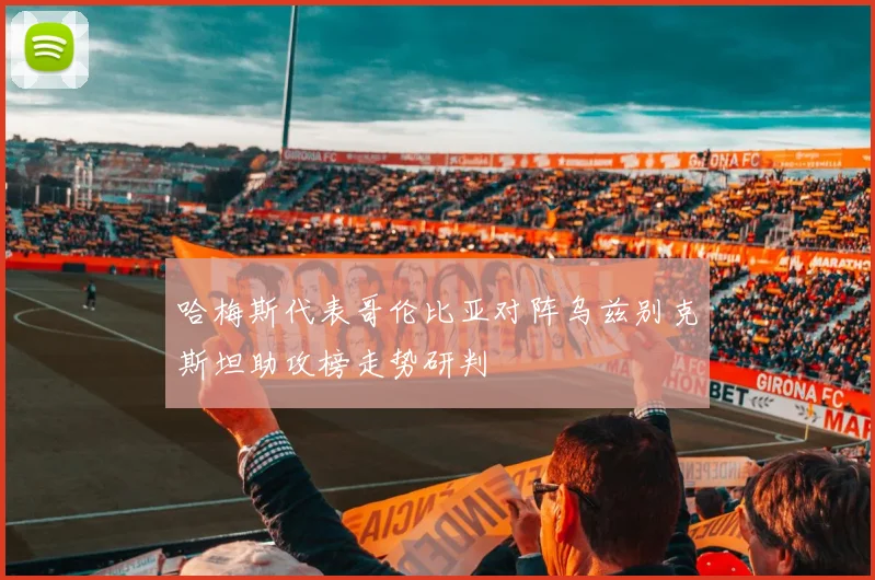哈梅斯代表哥伦比亚对阵乌兹别克斯坦助攻榜走势研判