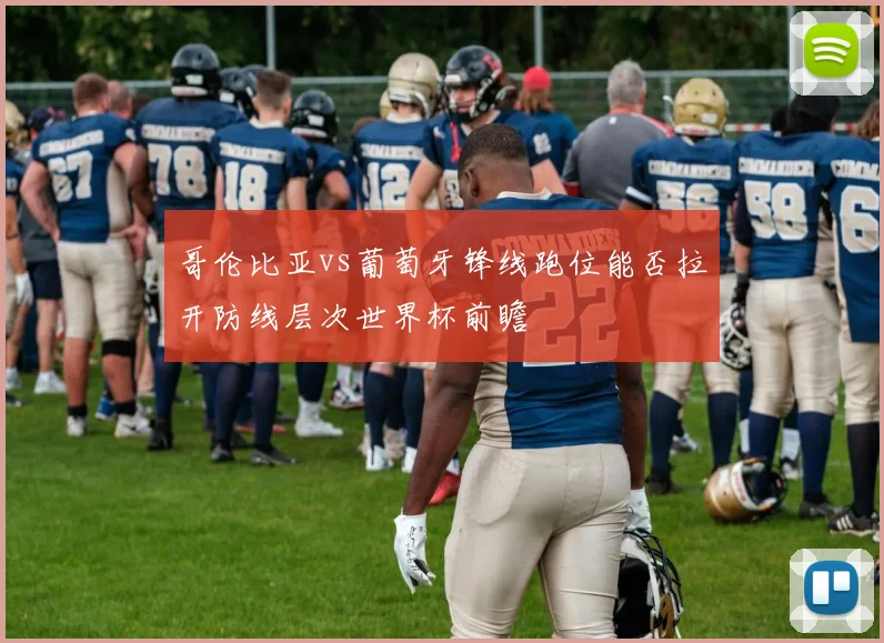 哥伦比亚vs葡萄牙锋线跑位能否拉开防线层次世界杯前瞻