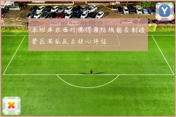 本坦库尔面对佛得角防线能否制造禁区混乱反击核心评估