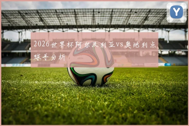 2026世界杯阿尔及利亚vs奥地利点球手分析