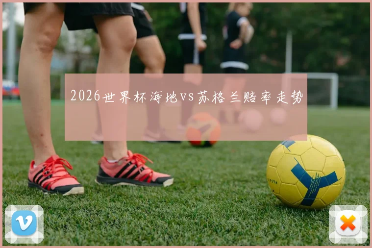 2026世界杯海地vs苏格兰赔率走势