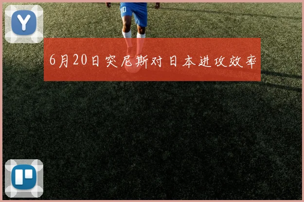 6月20日突尼斯对日本进攻效率