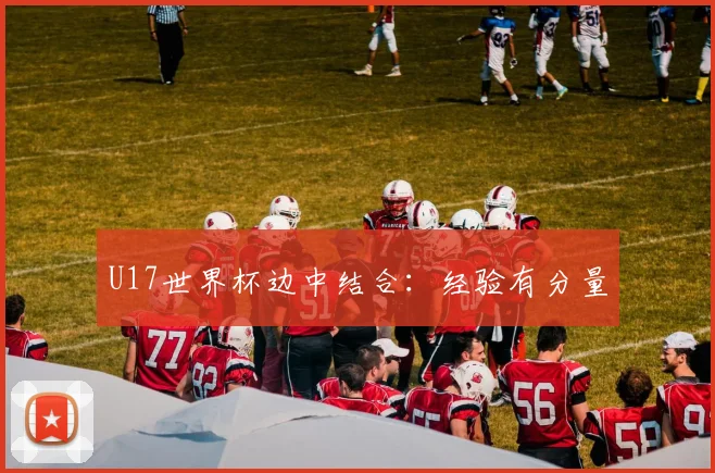U17世界杯边中结合：经验有分量