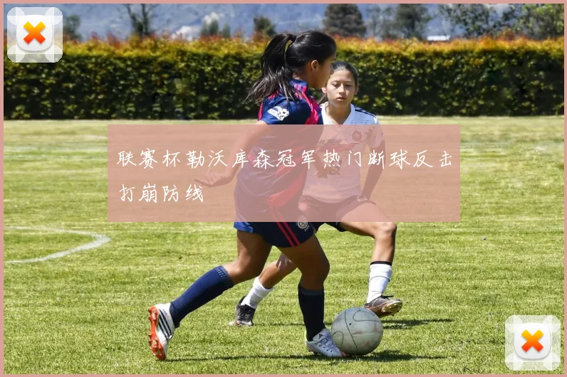 联赛杯勒沃库森冠军热门断球反击打崩防线