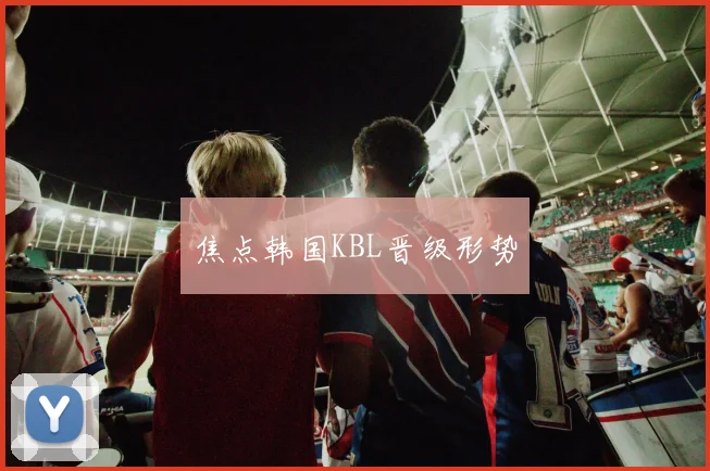 焦点韩国KBL晋级形势
