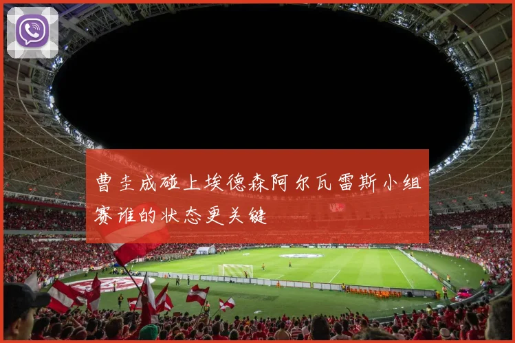 曹圭成碰上埃德森阿尔瓦雷斯小组赛谁的状态更关键