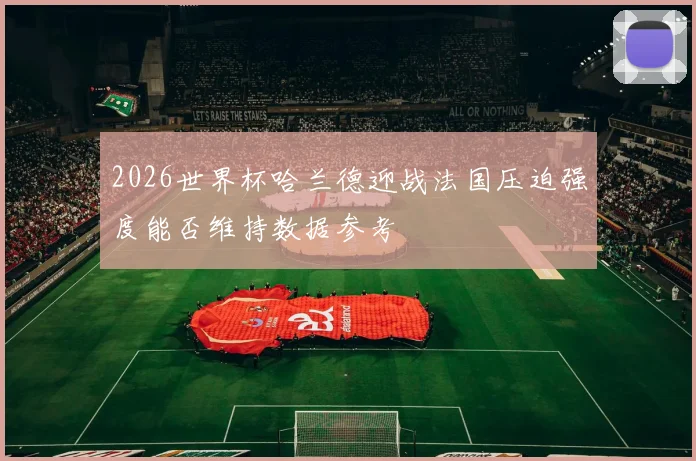 2026世界杯哈兰德迎战法国压迫强度能否维持数据参考