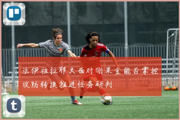 法伊祖拉耶夫面对刚果金能否掌控攻防转换推进任务研判