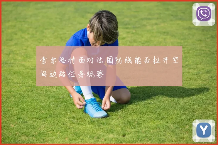 索尔洛特面对法国防线能否拉开空间边路任务观察