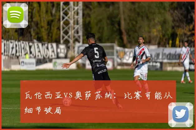 瓦伦西亚vs奥萨苏纳：比赛可能从细节破局