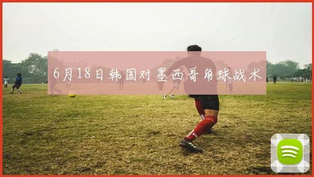 6月18日韩国对墨西哥角球战术