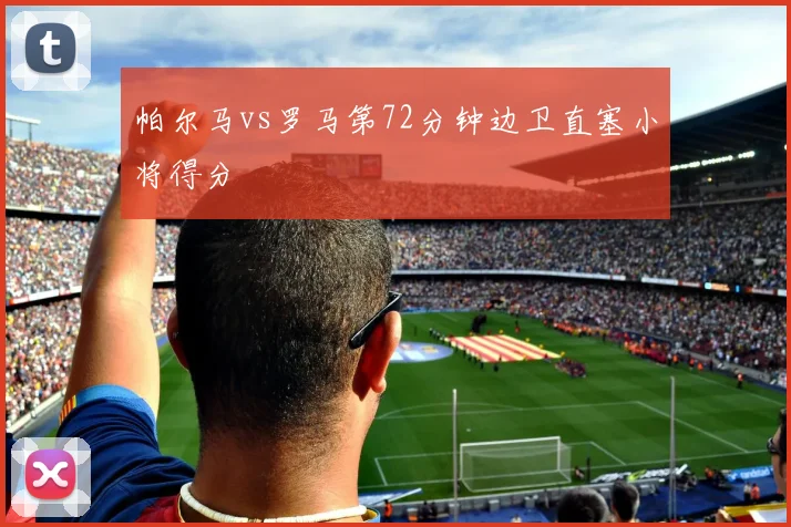 帕尔马vs罗马第72分钟边卫直塞小将得分