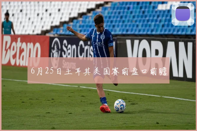 6月25日土耳其美国赛前盘口前瞻